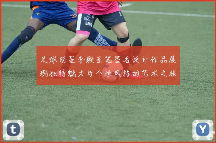 足球明星李毅亲笔签名设计作品展现独特魅力与个性风格的艺术之旅