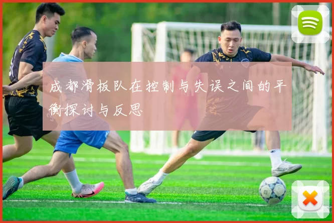 成都滑板队在控制与失误之间的平衡探讨与反思