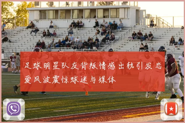 足球明星队友背叛情感出轨引发恋爱风波震惊球迷与媒体
