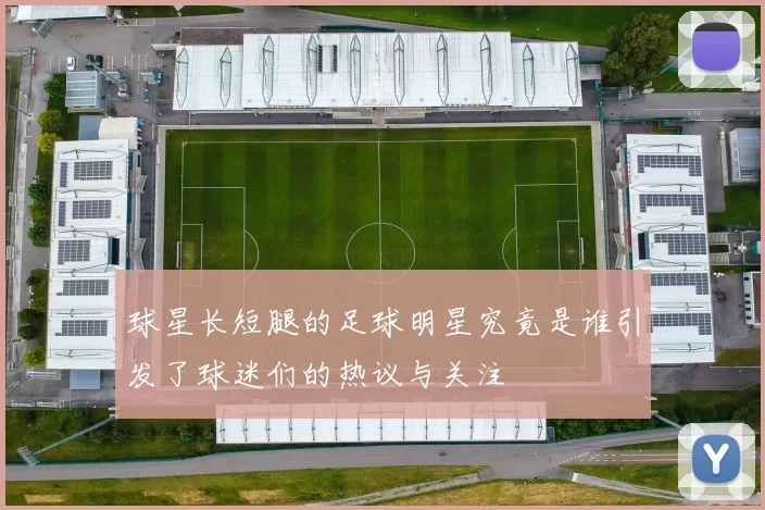 球星长短腿的足球明星究竟是谁引发了球迷们的热议与关注