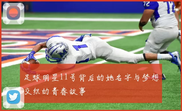 足球明星11号背后的她名字与梦想交织的青春故事