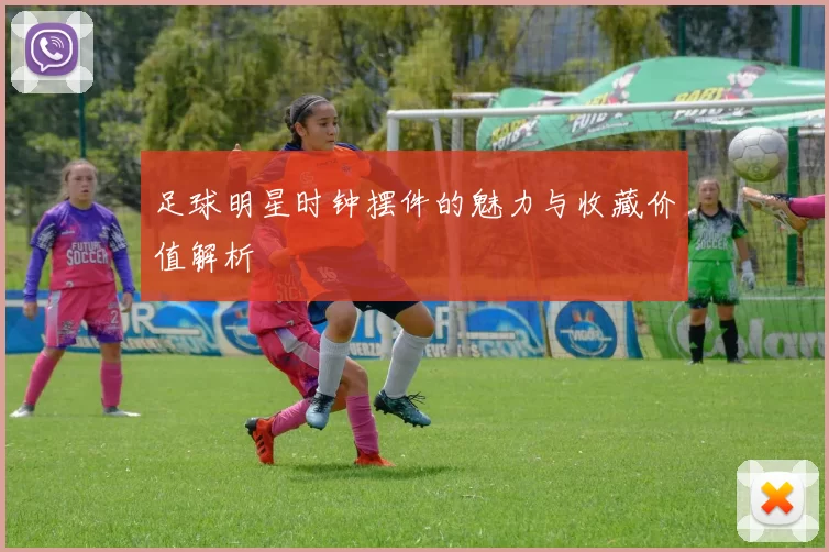足球明星时钟摆件的魅力与收藏价值解析