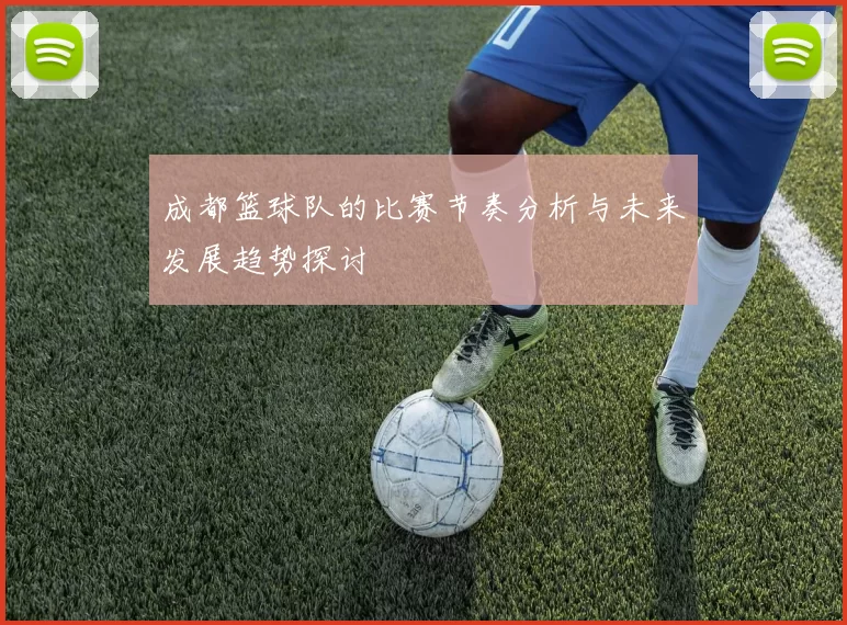 成都篮球队的比赛节奏分析与未来发展趋势探讨
