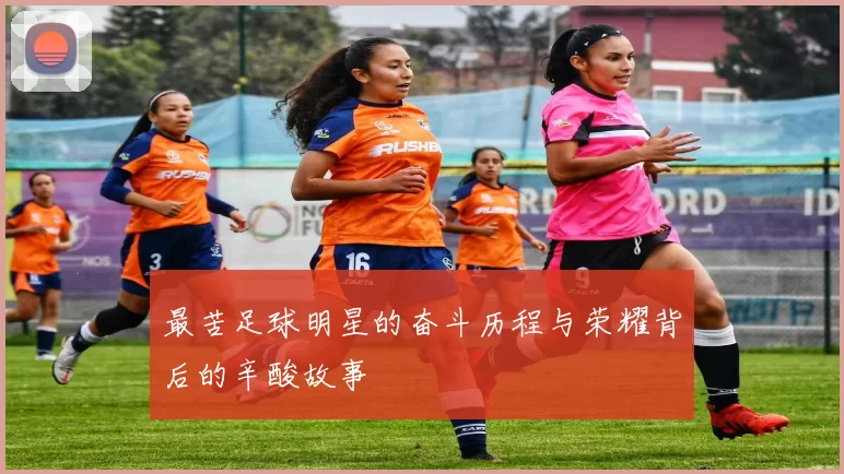 最苦足球明星的奋斗历程与荣耀背后的辛酸故事