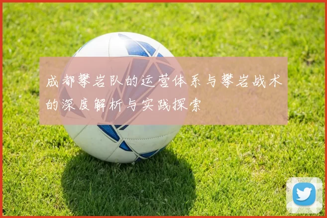 成都攀岩队的运营体系与攀岩战术的深度解析与实践探索