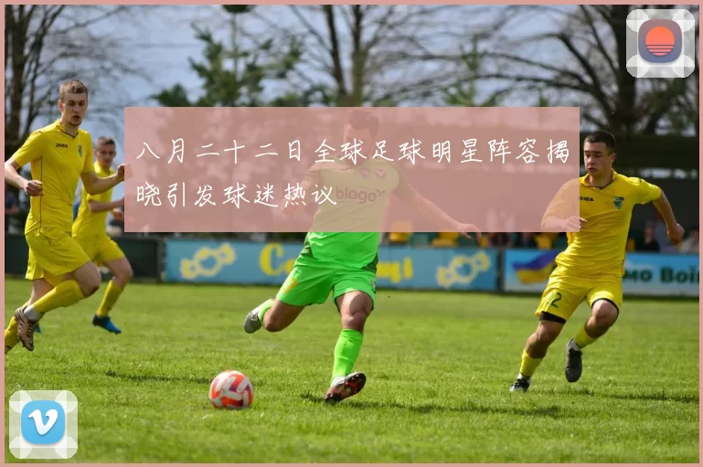 八月二十二日全球足球明星阵容揭晓引发球迷热议