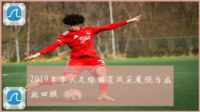2019年华人足球明星风采展现与成就回顾