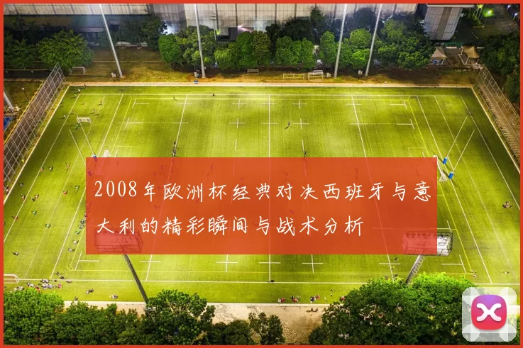 2008年欧洲杯经典对决西班牙与意大利的精彩瞬间与战术分析