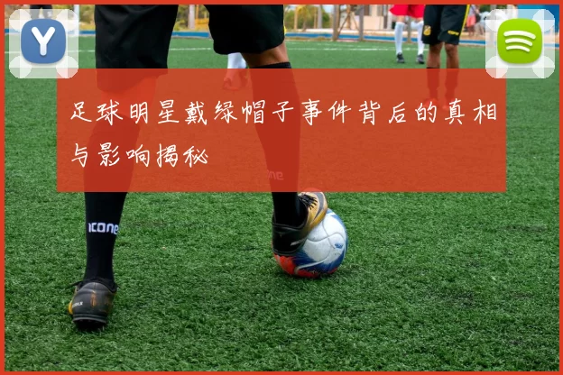 足球明星戴绿帽子事件背后的真相与影响揭秘