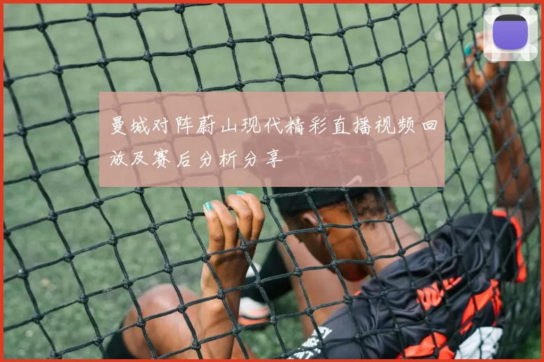 曼城对阵蔚山现代精彩直播视频回放及赛后分析分享