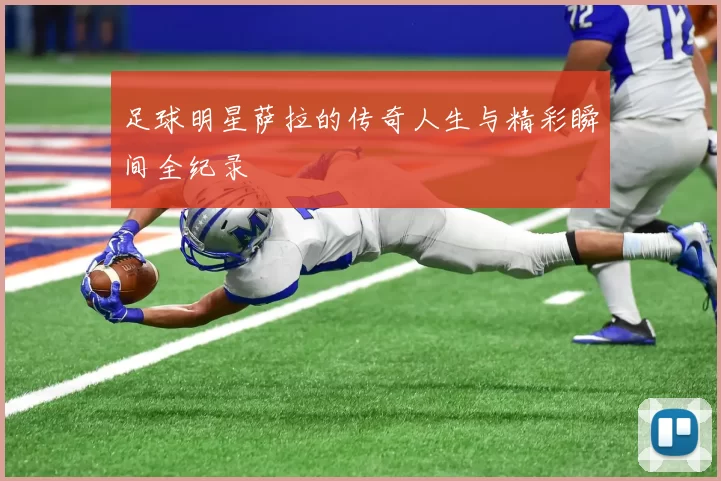 足球明星萨拉的传奇人生与精彩瞬间全纪录