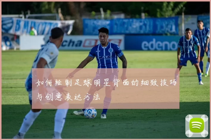 如何绘制足球明星背面的细致技巧与创意表达方法