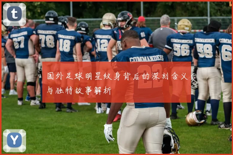 国外足球明星纹身背后的深刻含义与独特故事解析