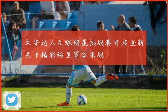 文字达人足球明星挑战赛开启全新关卡精彩纷呈等你来战