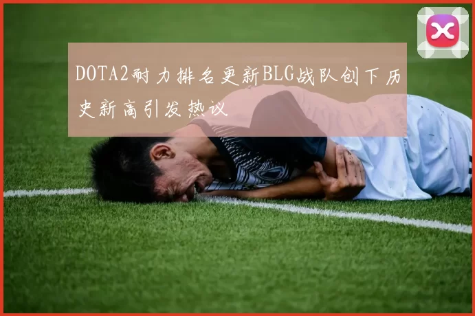DOTA2耐力排名更新BLG战队创下历史新高引发热议