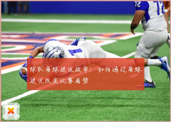 球队角球进攻效率：如何通过角球进攻改变比赛局势