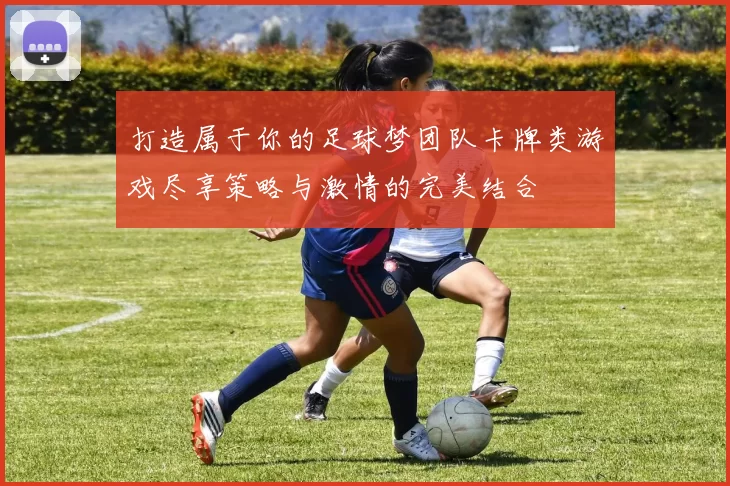 打造属于你的足球梦团队卡牌类游戏尽享策略与激情的完美结合