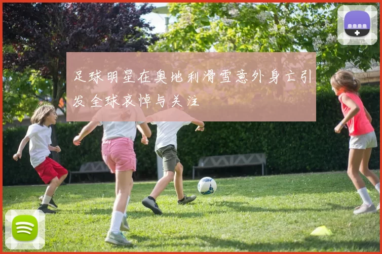 足球明星在奥地利滑雪意外身亡引发全球哀悼与关注