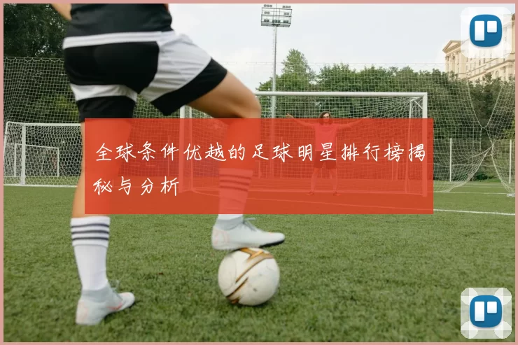 全球条件优越的足球明星排行榜揭秘与分析