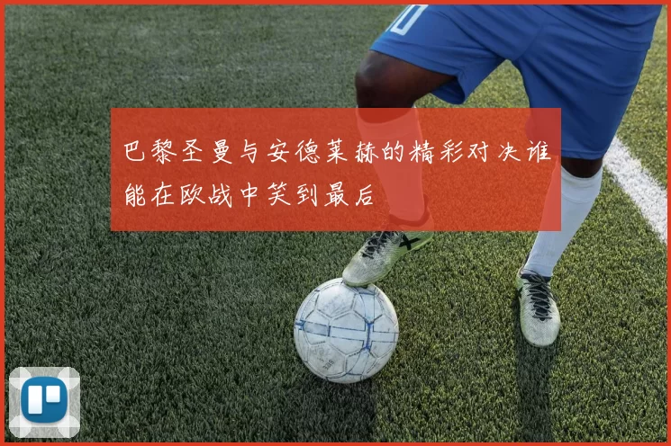 巴黎圣曼与安德莱赫的精彩对决谁能在欧战中笑到最后