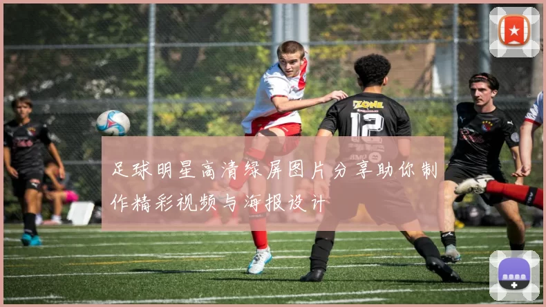 足球明星高清绿屏图片分享助你制作精彩视频与海报设计