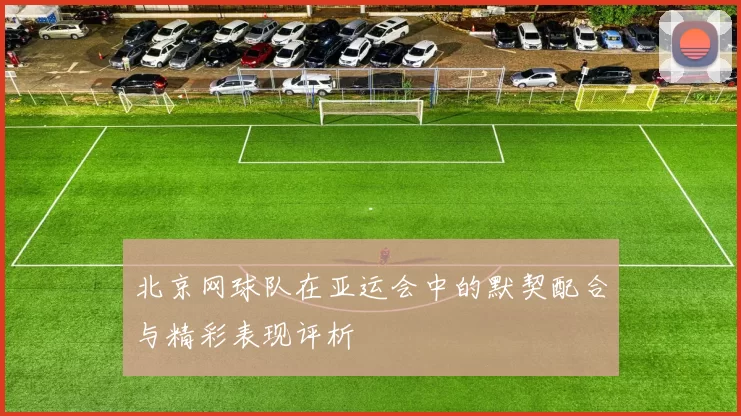 北京网球队在亚运会中的默契配合与精彩表现评析