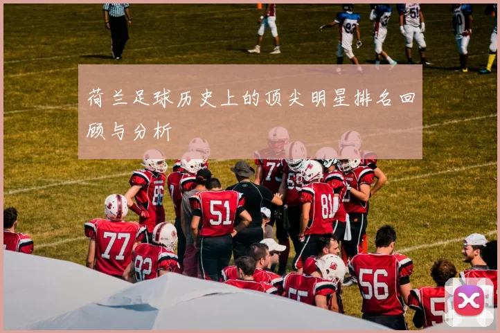 荷兰足球历史上的顶尖明星排名回顾与分析