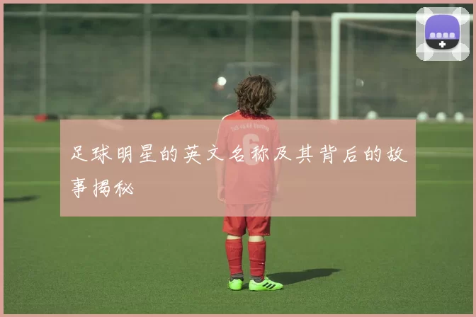 足球明星的英文名称及其背后的故事揭秘