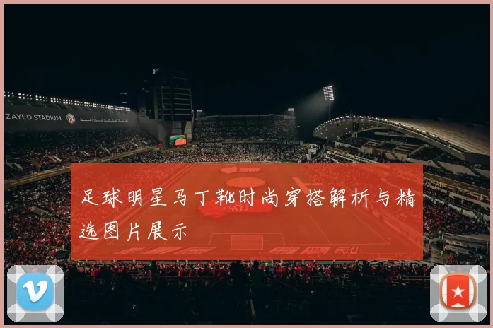 足球明星马丁靴时尚穿搭解析与精选图片展示