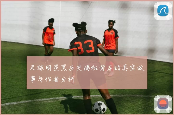 足球明星黑历史揭秘背后的真实故事与作者分析