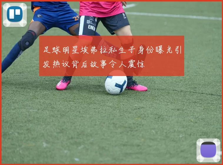 足球明星埃弗拉私生子身份曝光引发热议背后故事令人震惊