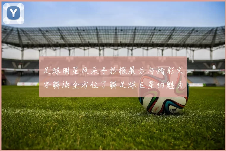 足球明星风采手抄报展示与精彩文字解读全方位了解足球巨星的魅力与成就