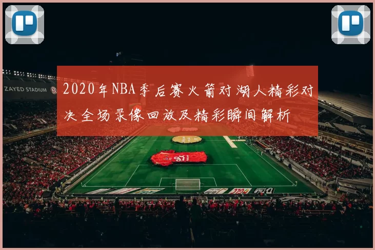 2020年NBA季后赛火箭对湖人精彩对决全场录像回放及精彩瞬间解析