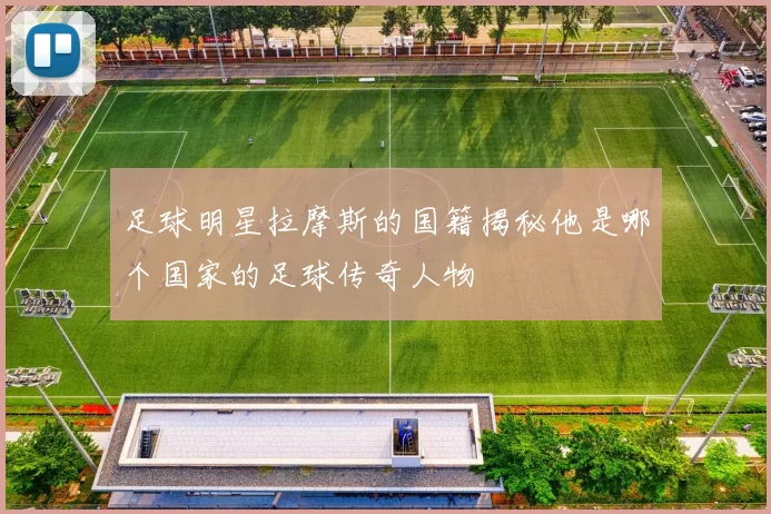 足球明星拉摩斯的国籍揭秘他是哪个国家的足球传奇人物